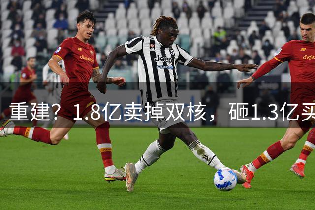 重建？1.8亿卖掉双核，砸1.3亿买4个小孩！纽卡今夏操作暗藏深意